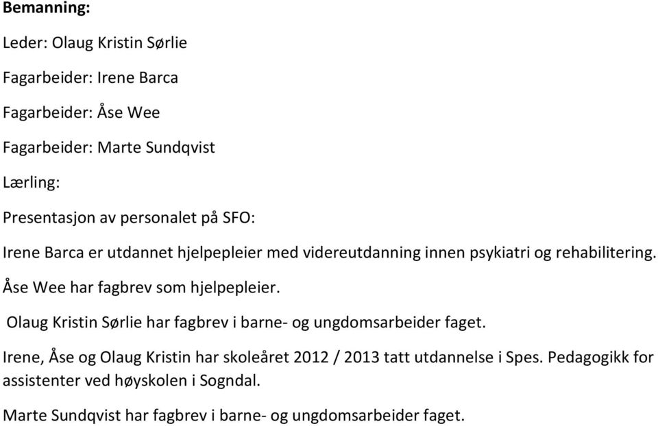 Åse Wee har fagbrev som hjelpepleier. Olaug Kristin Sørlie har fagbrev i barne- og ungdomsarbeider faget.