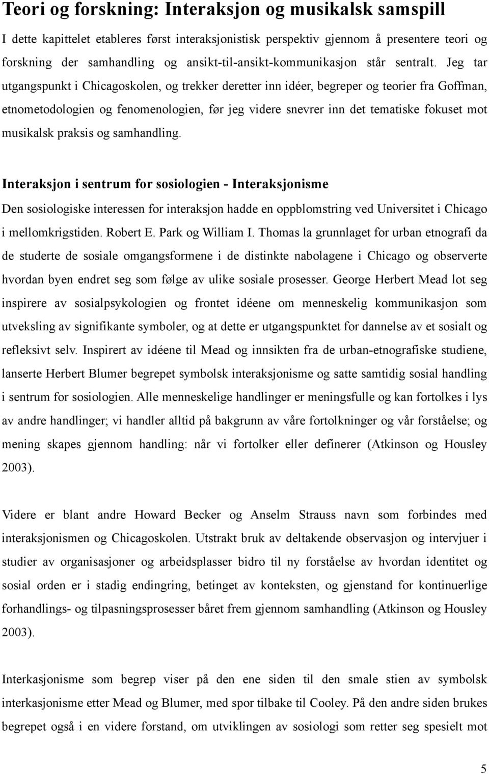 Jeg tar utgangspunkt i Chicagoskolen, og trekker deretter inn idéer, begreper og teorier fra Goffman, etnometodologien og fenomenologien, før jeg videre snevrer inn det tematiske fokuset mot