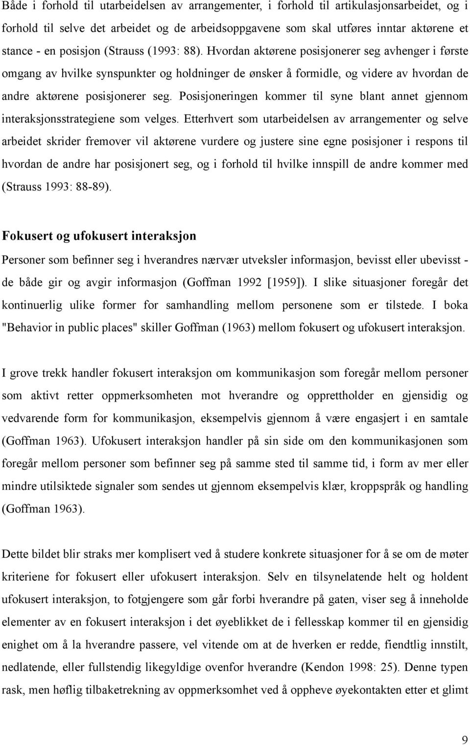 Hvordan aktørene posisjonerer seg avhenger i første omgang av hvilke synspunkter og holdninger de ønsker å formidle, og videre av hvordan de andre aktørene posisjonerer seg.