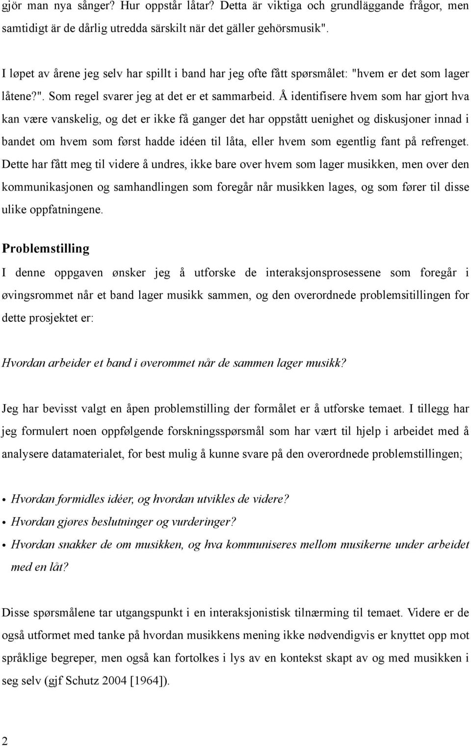 Å identifisere hvem som har gjort hva kan være vanskelig, og det er ikke få ganger det har oppstått uenighet og diskusjoner innad i bandet om hvem som først hadde idéen til låta, eller hvem som