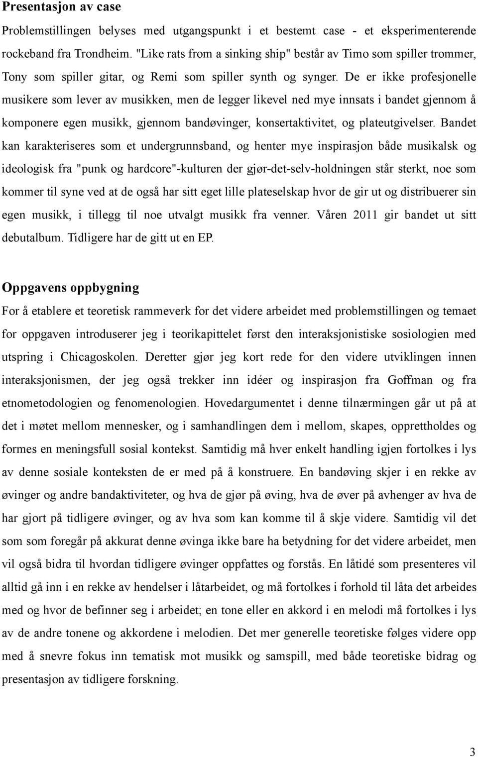 De er ikke profesjonelle musikere som lever av musikken, men de legger likevel ned mye innsats i bandet gjennom å komponere egen musikk, gjennom bandøvinger, konsertaktivitet, og plateutgivelser.