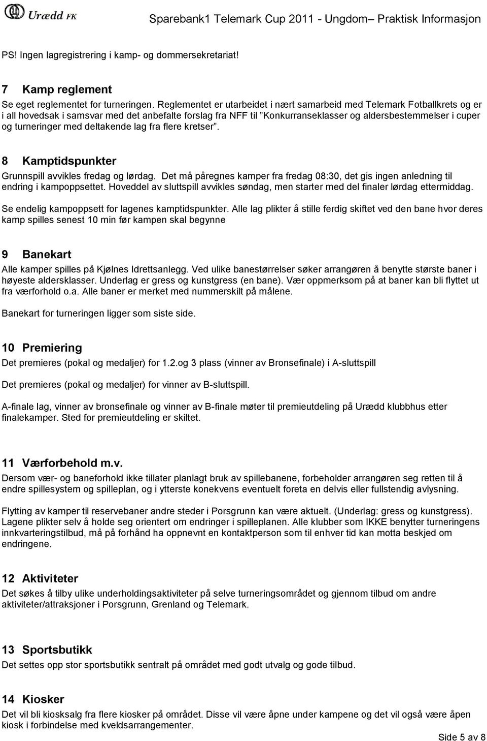 turneringer med deltakende lag fra flere kretser. 8 Kamptidspunkter Grunnspill avvikles fredag og lørdag. Det må påregnes kamper fra fredag 08:30, det gis ingen anledning til endring i kampoppsettet.