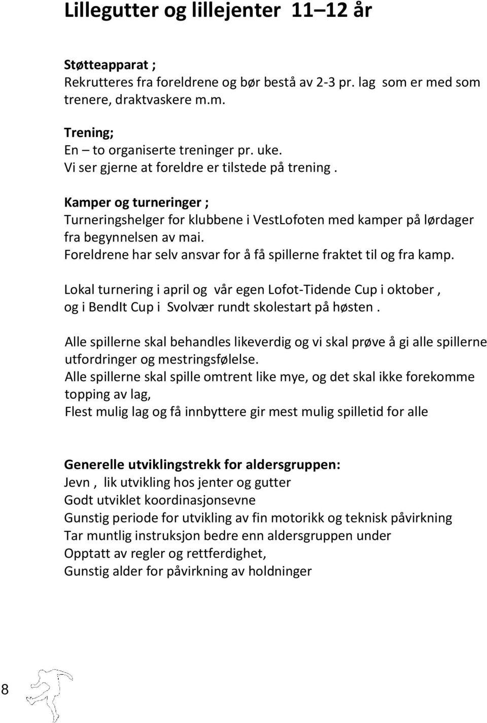 Foreldrene har selv ansvar for å få spillerne fraktet til og fra kamp. Lokal turnering i april og vår egen Lofot-Tidende Cup i oktober, og i BendIt Cup i Svolvær rundt skolestart på høsten.