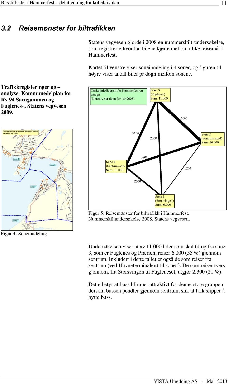 Kartet til venstre viser soneinndeling i 4 soner, og figuren til høyre viser antall biler pr døgn mellom sonene. Figur 5: Reisemønster for biltrafikk i Hammerfest. Nummerskiltundersøkelse 2008.