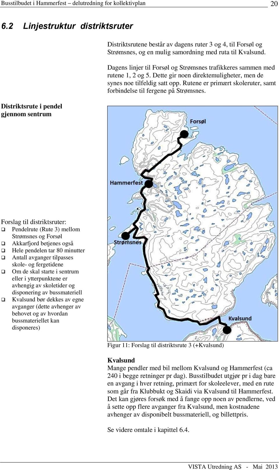 Rutene er primært skoleruter, samt forbindelse til fergene på Strømsnes.