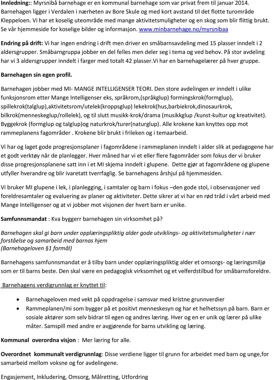 Vi har et koselig uteområde med mange aktivitetsmuligheter og en skog som blir flittig brukt. Se vår hjemmeside for koselige bilder og informasjon. www.minbarnehage.