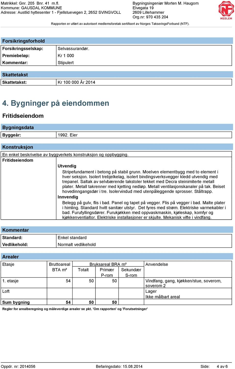 Isolert trebjelkelag, isolert bindingsverksvegger kledd utvendig med trepanel. Saltak av selvbærende takstoler tekket med Decra steinimiterte metall plater. Metall takrenner med kjetting nedløp.