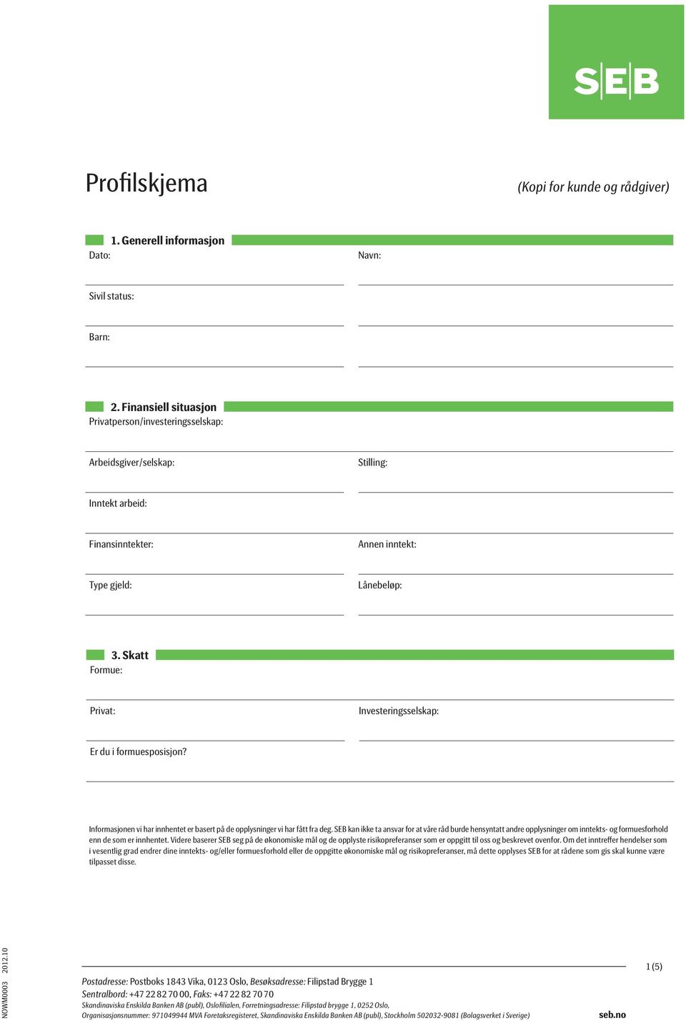 Skatt Formue: Privat: Investeringsselskap: Er du i formuesposisjon? Informasjonen vi har innhentet er basert på de opplysninger vi har fått fra deg.