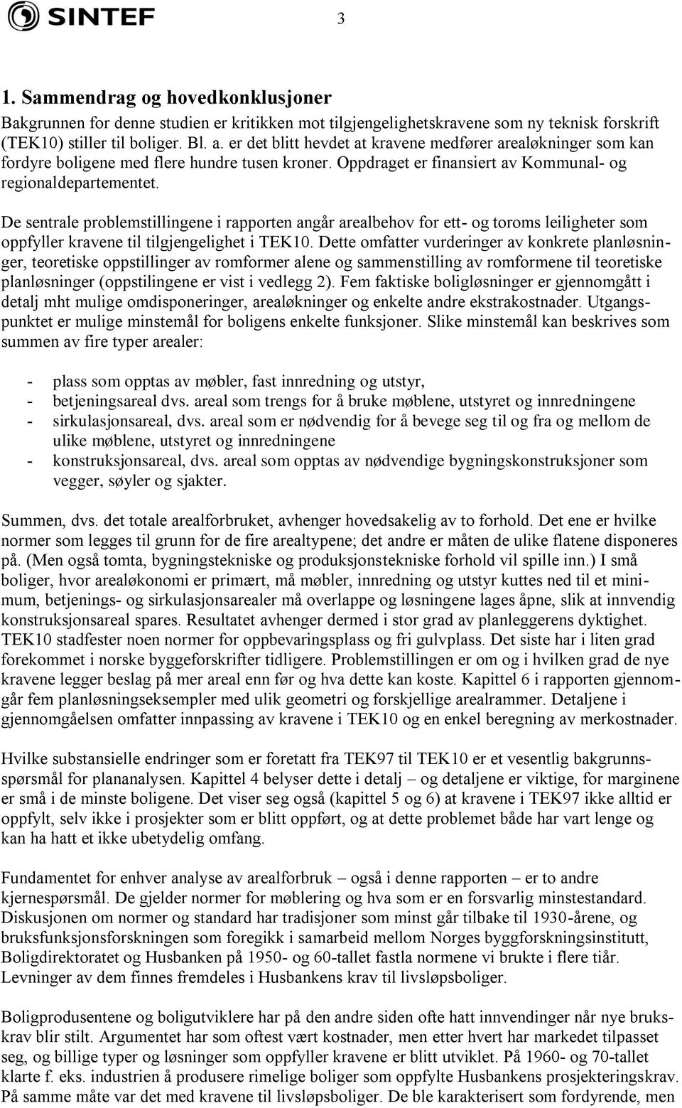 De sentrale problemstillingene i rapporten angår arealbehov for ett- og toroms leiligheter som oppfyller kravene til tilgjengelighet i TEK10.