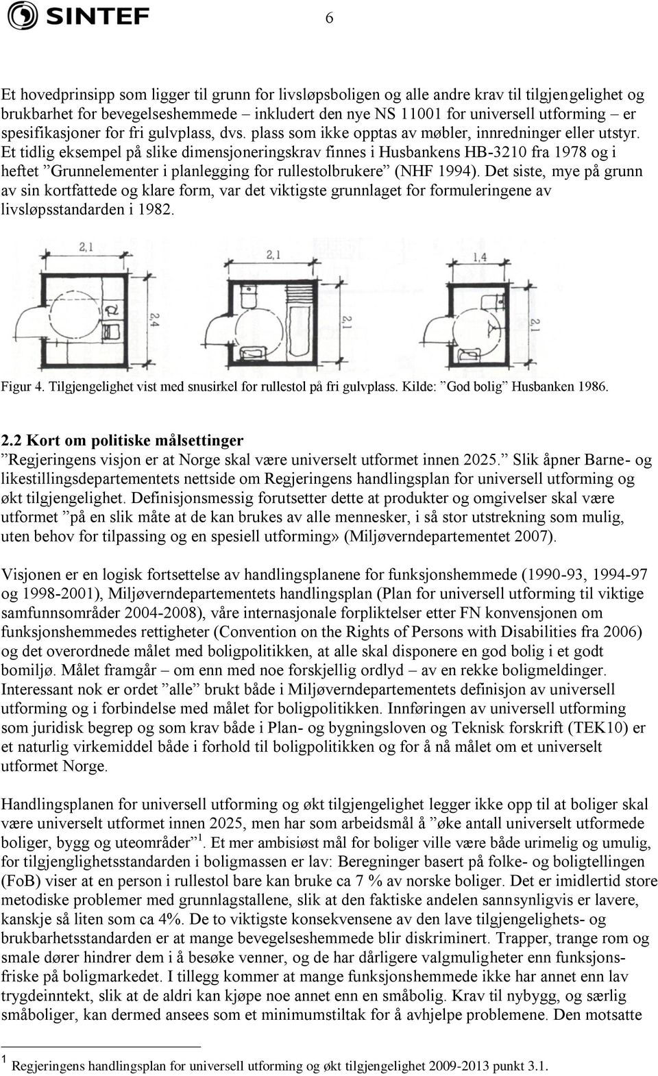 Et tidlig eksempel på slike dimensjoneringskrav finnes i Husbankens HB-3210 fra 1978 og i heftet Grunnelementer i planlegging for rullestolbrukere (NHF 1994).