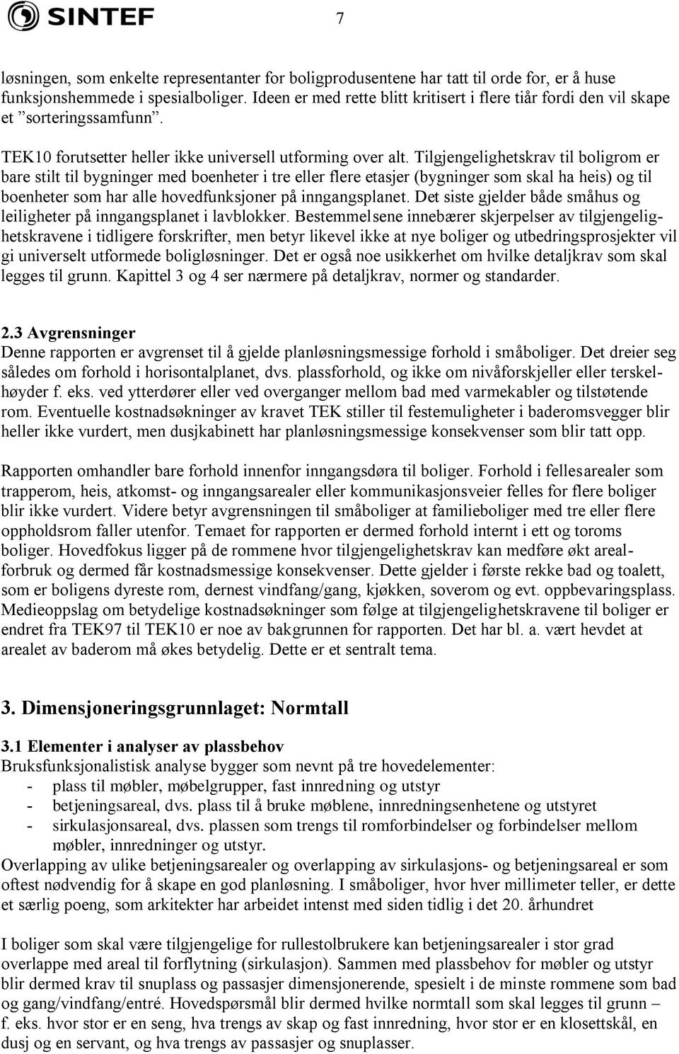 Tilgjengelighetskrav til boligrom er bare stilt til bygninger med boenheter i tre eller flere etasjer (bygninger som skal ha heis) og til boenheter som har alle hovedfunksjoner på inngangsplanet.