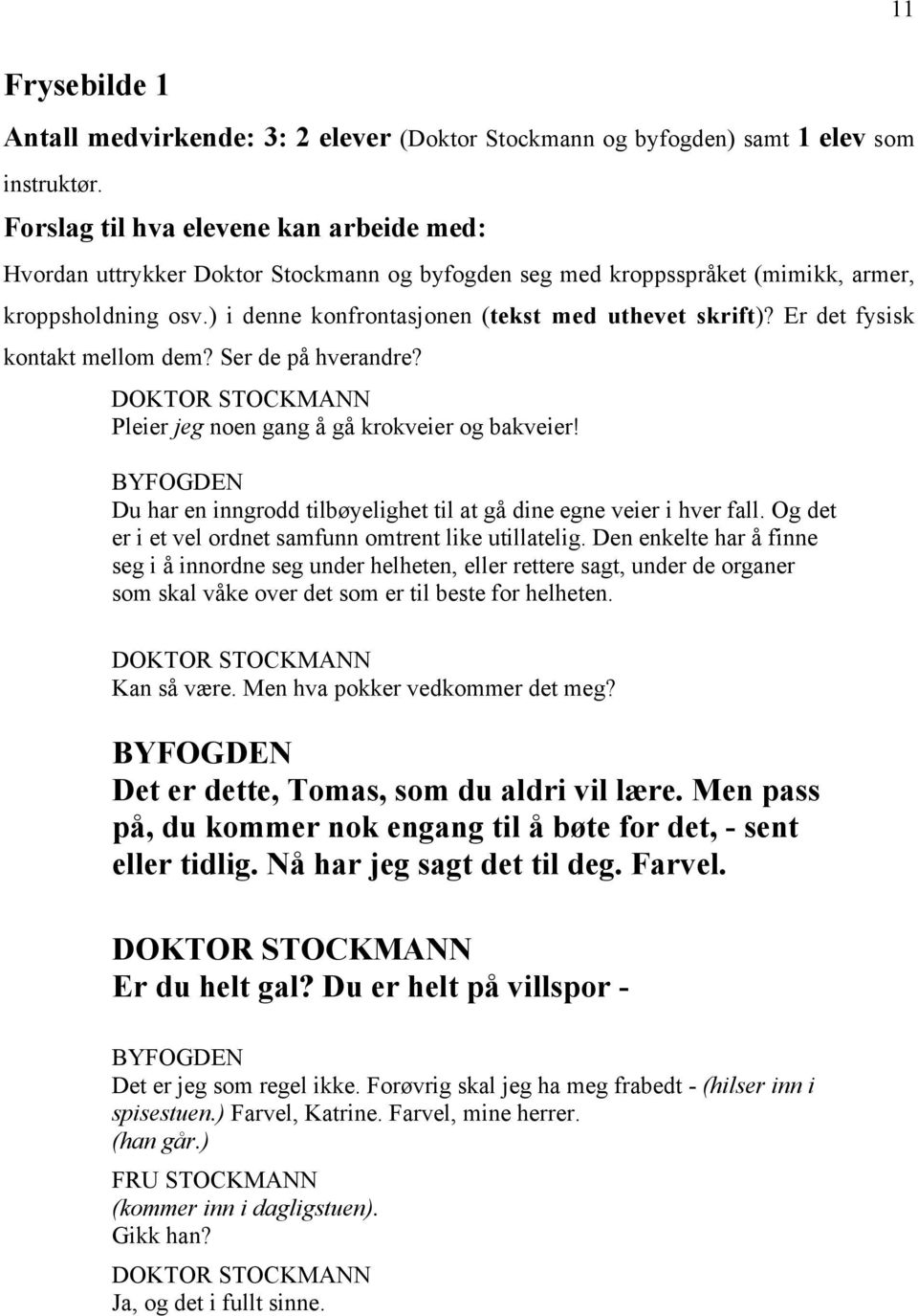 Er det fysisk kontakt mellom dem? Ser de på hverandre? Pleier jeg noen gang å gå krokveier og bakveier! BYFOGDEN Du har en inngrodd tilbøyelighet til at gå dine egne veier i hver fall.