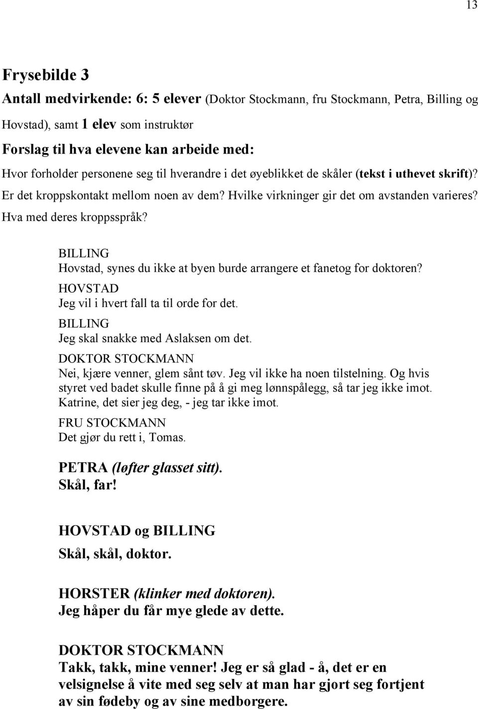 BILLING Hovstad, synes du ikke at byen burde arrangere et fanetog for doktoren? HOVSTAD Jeg vil i hvert fall ta til orde for det. BILLING Jeg skal snakke med Aslaksen om det.