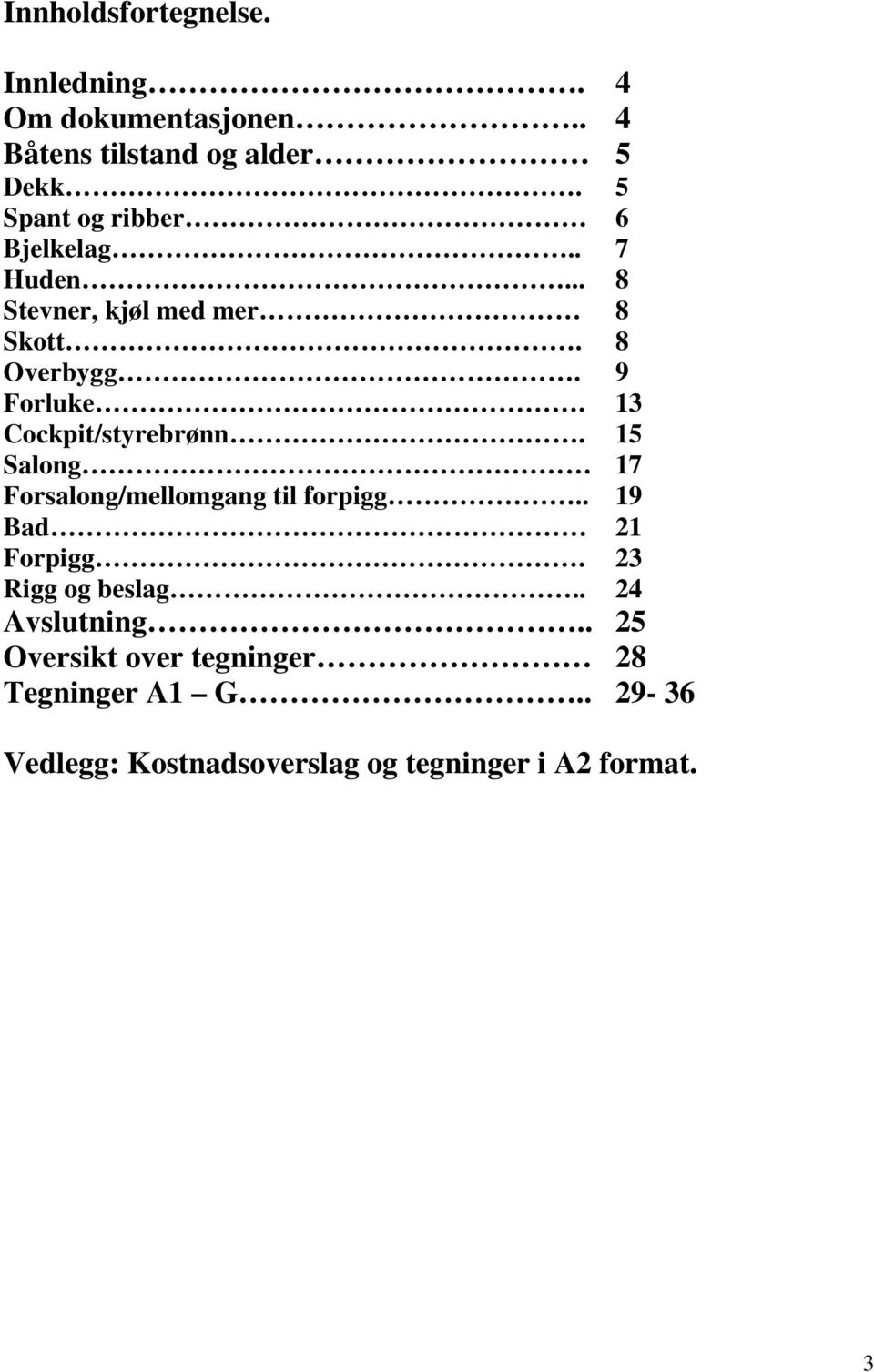 13 Cockpit/styrebrønn. 15 Salong 17 Forsalong/mellomgang til forpigg.. 19 Bad 21 Forpigg.