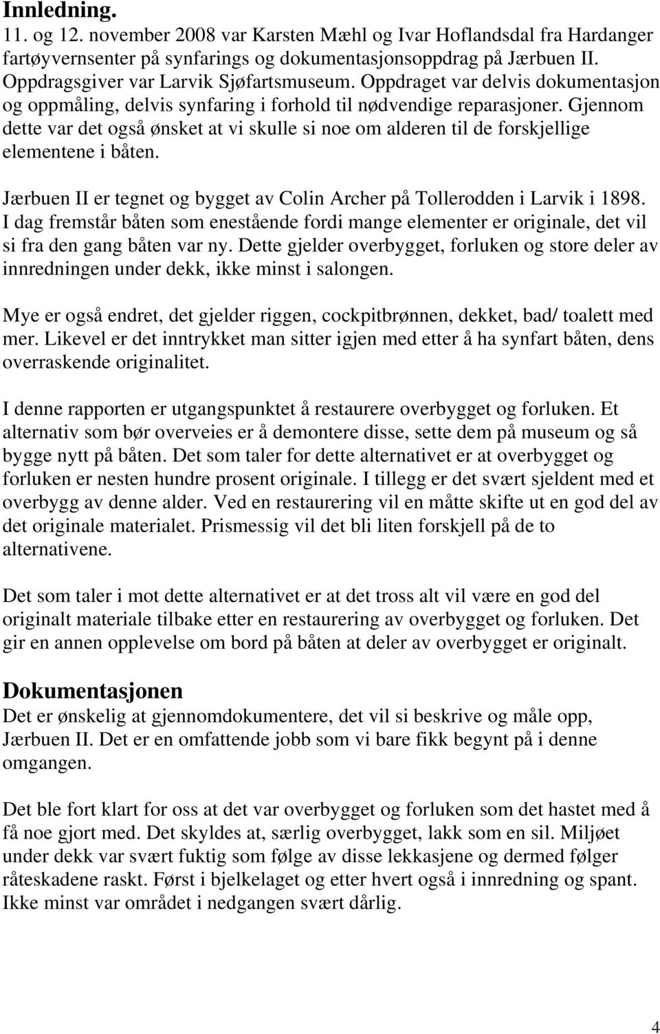 Gjennom dette var det også ønsket at vi skulle si noe om alderen til de forskjellige elementene i båten. Jærbuen II er tegnet og bygget av Colin Archer på Tollerodden i Larvik i 1898.