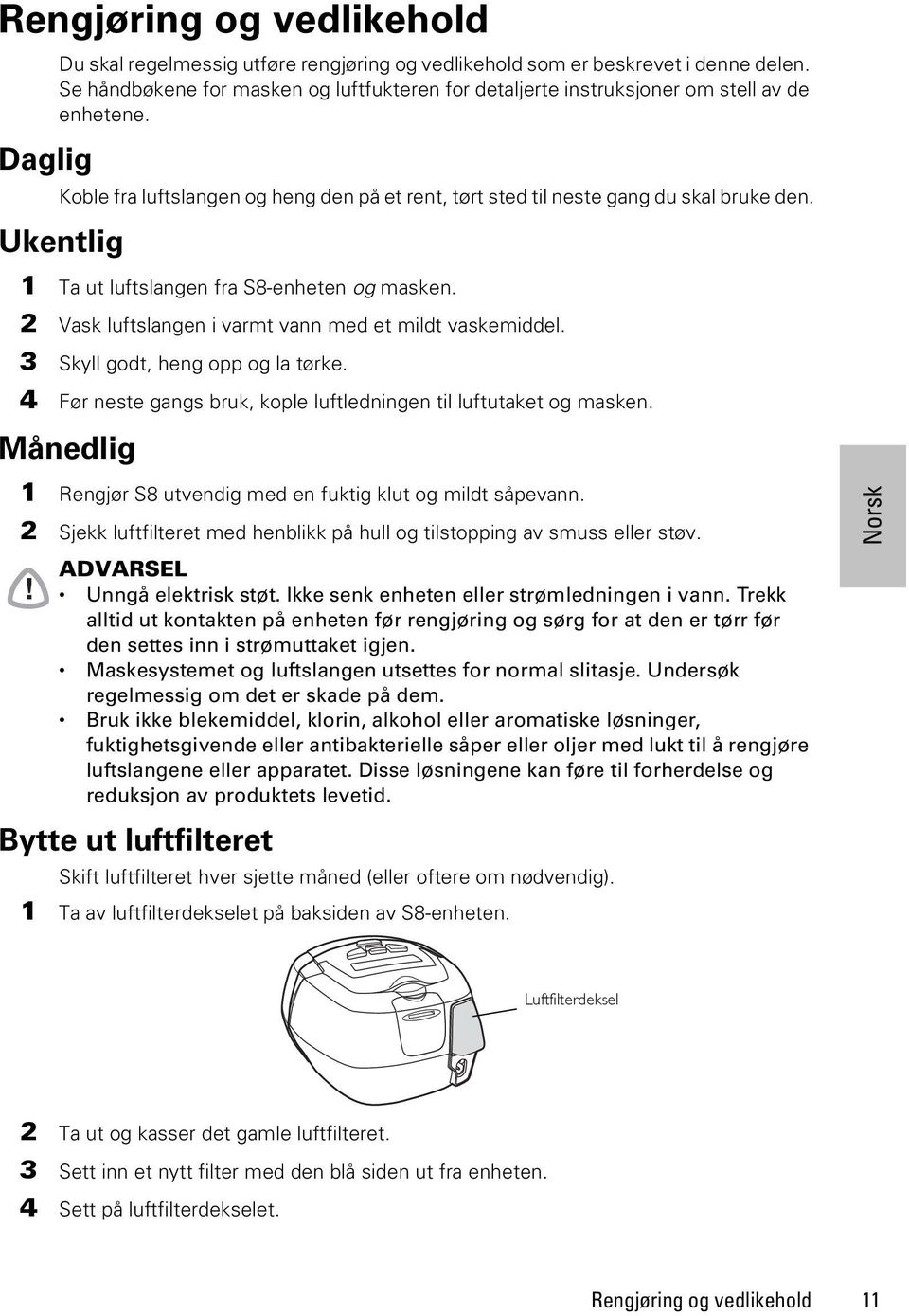 Ukentlig 1 Ta ut luftslangen fra S8-enheten og masken. 2 Vask luftslangen i varmt vann med et mildt vaskemiddel. 3 Skyll godt, heng opp og la tørke.