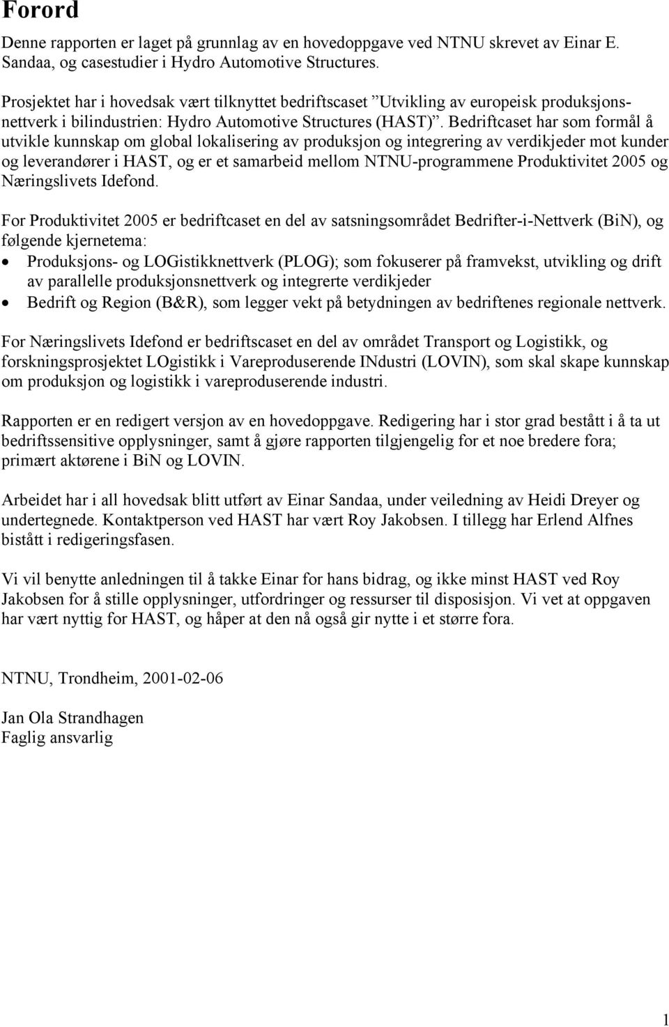 Bedriftcaset har som formål å utvikle kunnskap om global lokalisering av produksjon og integrering av verdikjeder mot kunder og leverandører i HAST, og er et samarbeid mellom NTNU-programmene