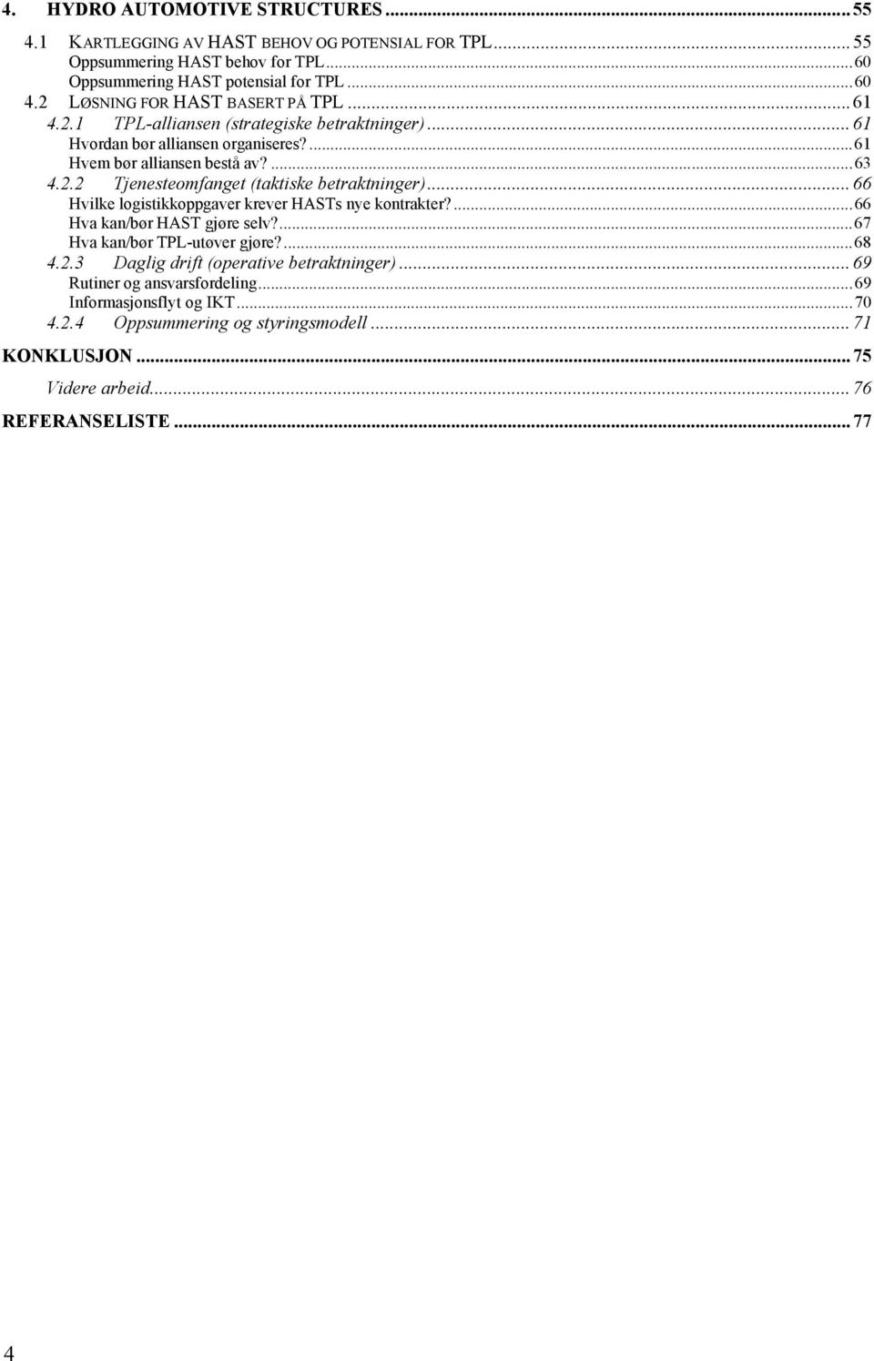 ..66 Hvilke logistikkoppgaver krever HASTs nye kontrakter?...66 Hva kan/bør HAST gjøre selv?...67 Hva kan/bør TPL-utøver gjøre?...68 4.2.3 Daglig drift (operative betraktninger).