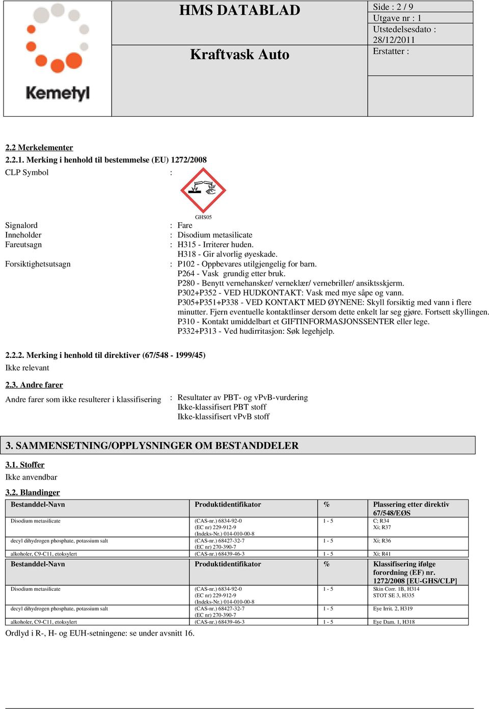 H318 - Gir alvorlig øyeskade. : P102 - Oppbevares utilgjengelig for barn. P264 - Vask grundig etter bruk. P280 - Benytt vernehansker/ verneklær/ vernebriller/ ansiktsskjerm.