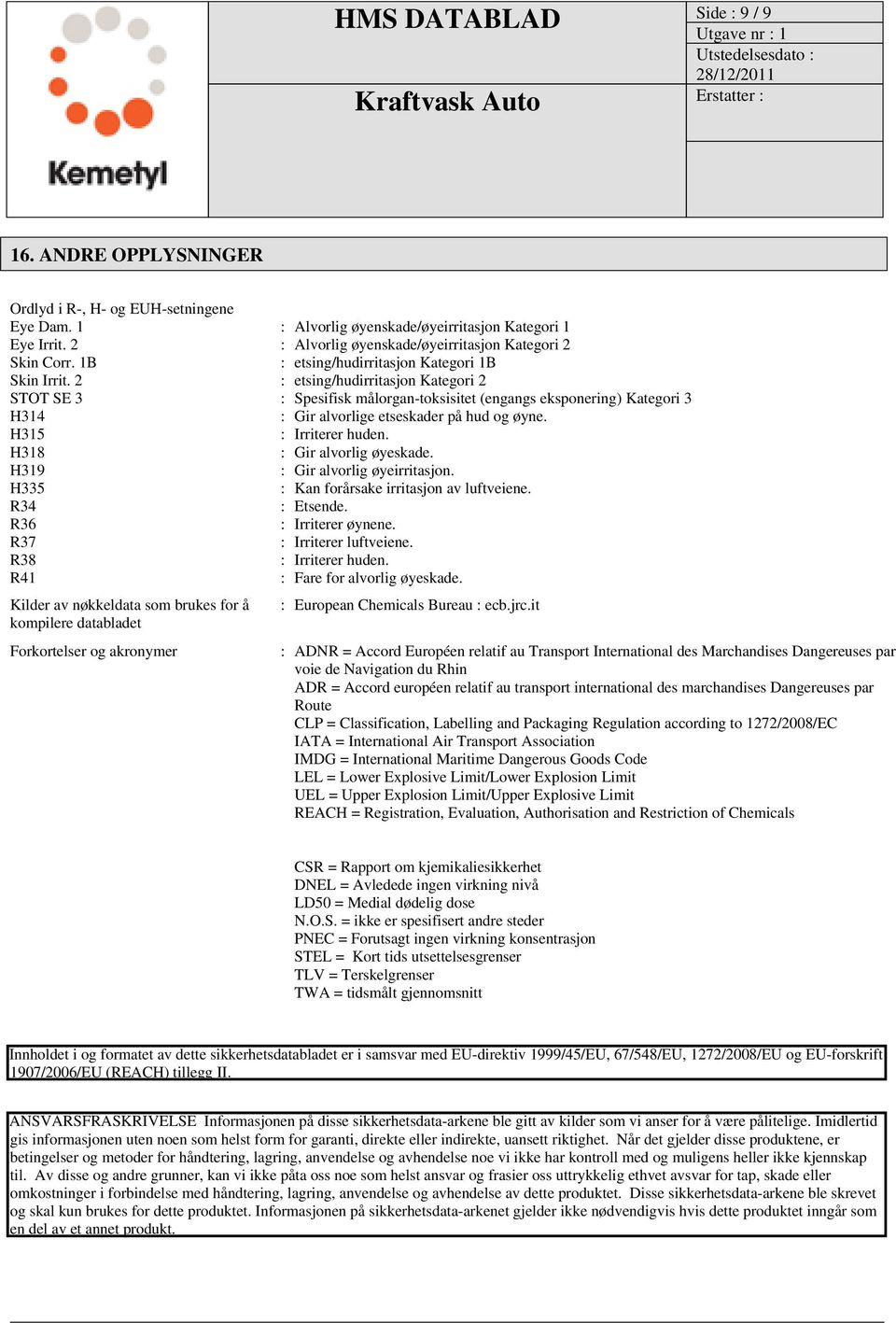 2 : etsing/hudirritasjon Kategori 2 STOT SE 3 : Spesifisk målorgan-toksisitet (engangs eksponering) Kategori 3 H314 : Gir alvorlige etseskader på hud og øyne. H315 : Irriterer huden.