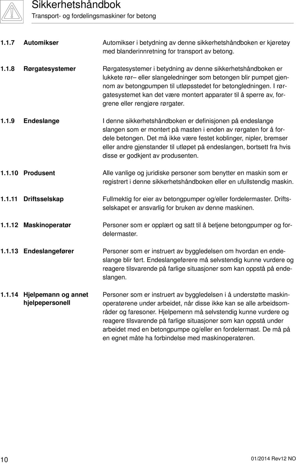 I rørgatesystemet kan det være montert apparater til å sperre av, forgrene eller rengjøre rørgater.