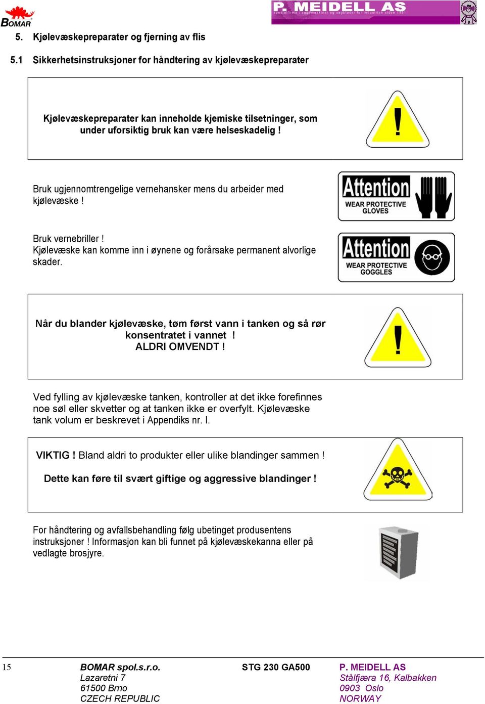 Bruk ugjennomtrengelige vernehansker mens du arbeider med kjølevæske! Bruk vernebriller! Kjølevæske kan komme inn i øynene og forårsake permanent alvorlige skader.