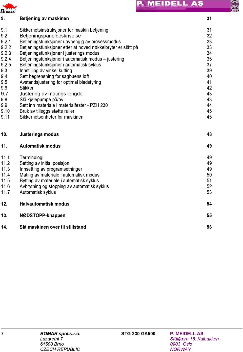 4 Sett begrensning for sagbuens løft 40 9.5 Avstandsjustering for optimal bladstyring 41 9.6 Stikker 42 9.7 Justering av matings lengde 43 9.8 Slå kjølepumpe på/av 43 9.