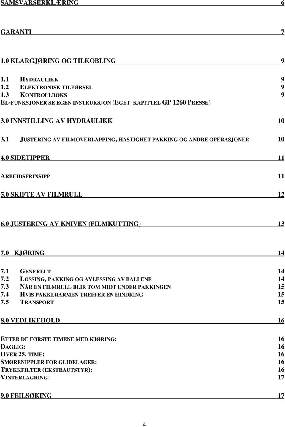 0 JUSTERING AV KNIVEN (FILMKUTTING) 13 7.0 KJØRING 14 7.1 GENERELT 14 7.2 LOSSING, PAKKING OG AVLESSING AV BALLENE 14 7.3 NÅR EN FILMRULL BLIR TOM MIDT UNDER PAKKINGEN 15 7.