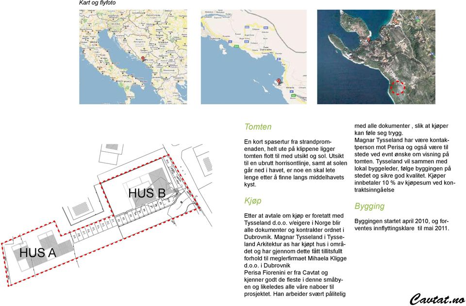 Magnar Tysseland i Tysseland Arkitektur as har kjøpt hus i området og har gjennom dette fått tillitsfullt forhold til meglerfirmaet Mihaela Kligge d.o.o. i Dubrovnik Perisa Fiorenini er fra Cavtat og kjenner godt de fleste i denne småbyen og likeledes alle våre naboer til prosjektet.