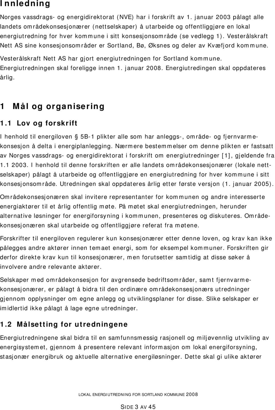 Vesterålskraft Nett AS sine konsesjonsområder er Sortland, Bø, Øksnes og deler av Kvæfjord kommune. Vesterålskraft Nett AS har gjort energiutredningen for Sortland kommune.