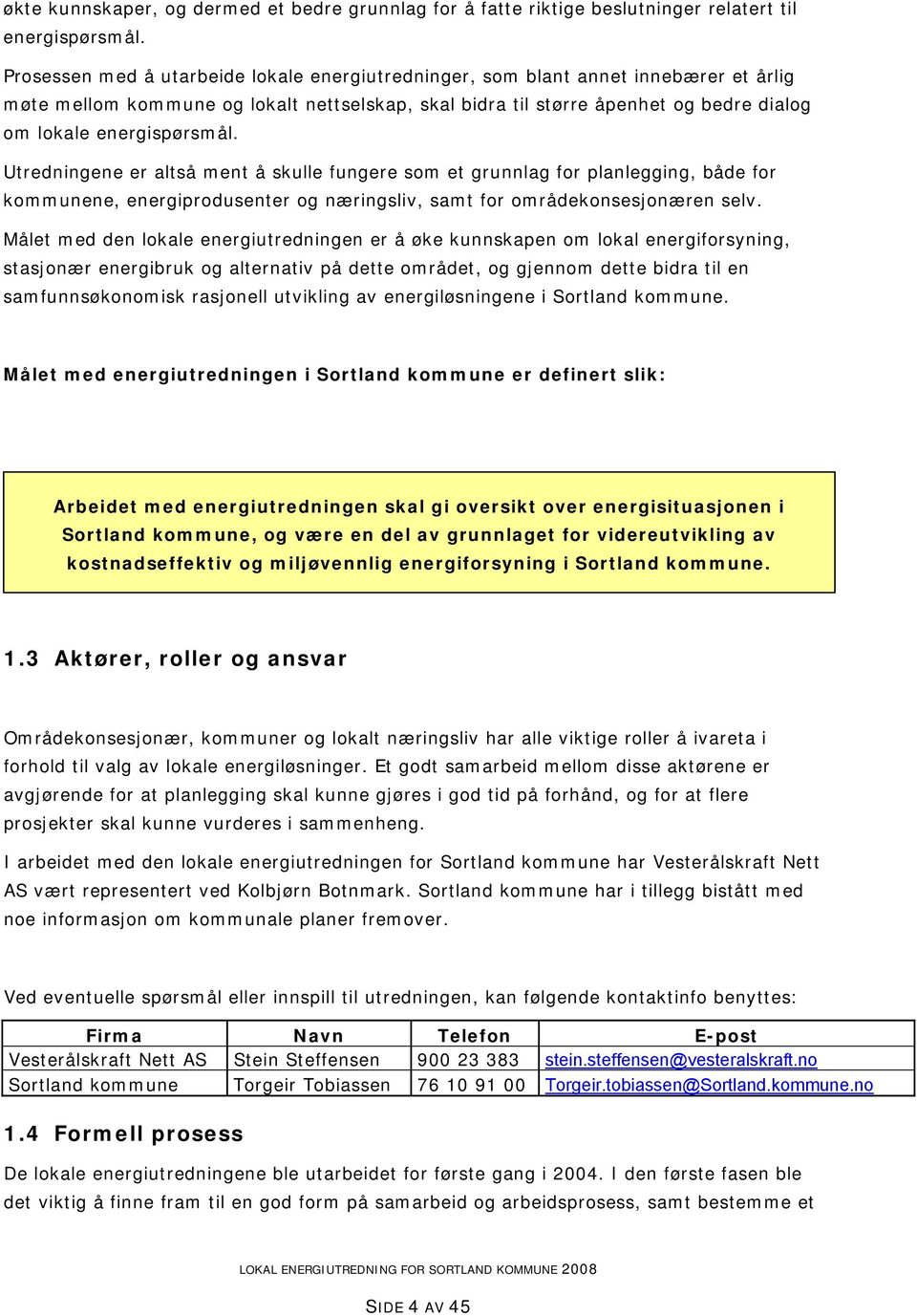 energispørsmål. Utredningene er altså ment å skulle fungere som et grunnlag for planlegging, både for kommunene, energiprodusenter og næringsliv, samt for områdekonsesjonæren selv.