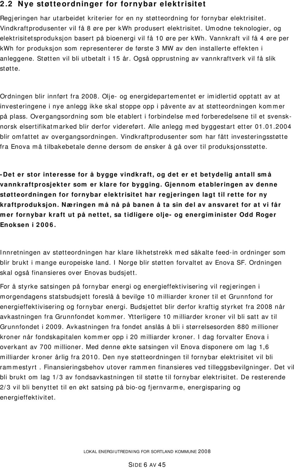 Vannkraft vil få 4 øre per kwh for produksjon som representerer de første 3 MW av den installerte effekten i anleggene. Støtten vil bli utbetalt i 15 år.