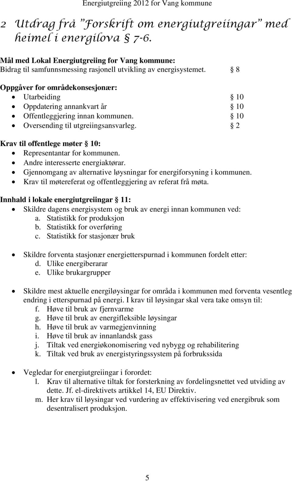 2 Krav til offentlege møter 10: Representantar for kommunen. Andre interesserte energiaktørar. Gjennomgang av alternative løysningar for energiforsyning i kommunen.