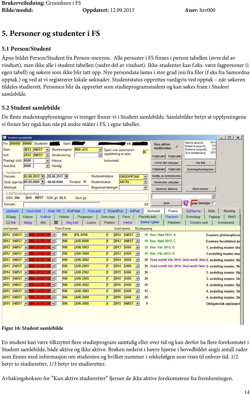 være fagpersoner (i egen tabell) og søkere som ikke blir tatt opp. Nye persondata lastes i stor grad inn fra filer (f eks fra Samordna opptak ) og ved at vi registrerer lokale søknader.