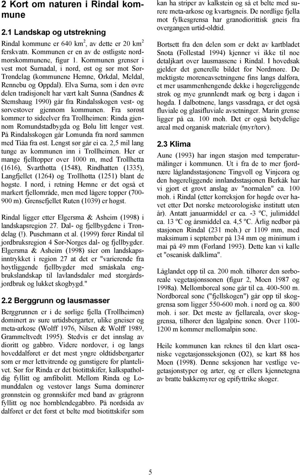 Elva Surna, som i den øvre delen tradisjonelt har vært kalt Sunna (Sandnes & Stemshaug 1990) går fra Rindalsskogen vest- og sørvestover gjennom kommunen.