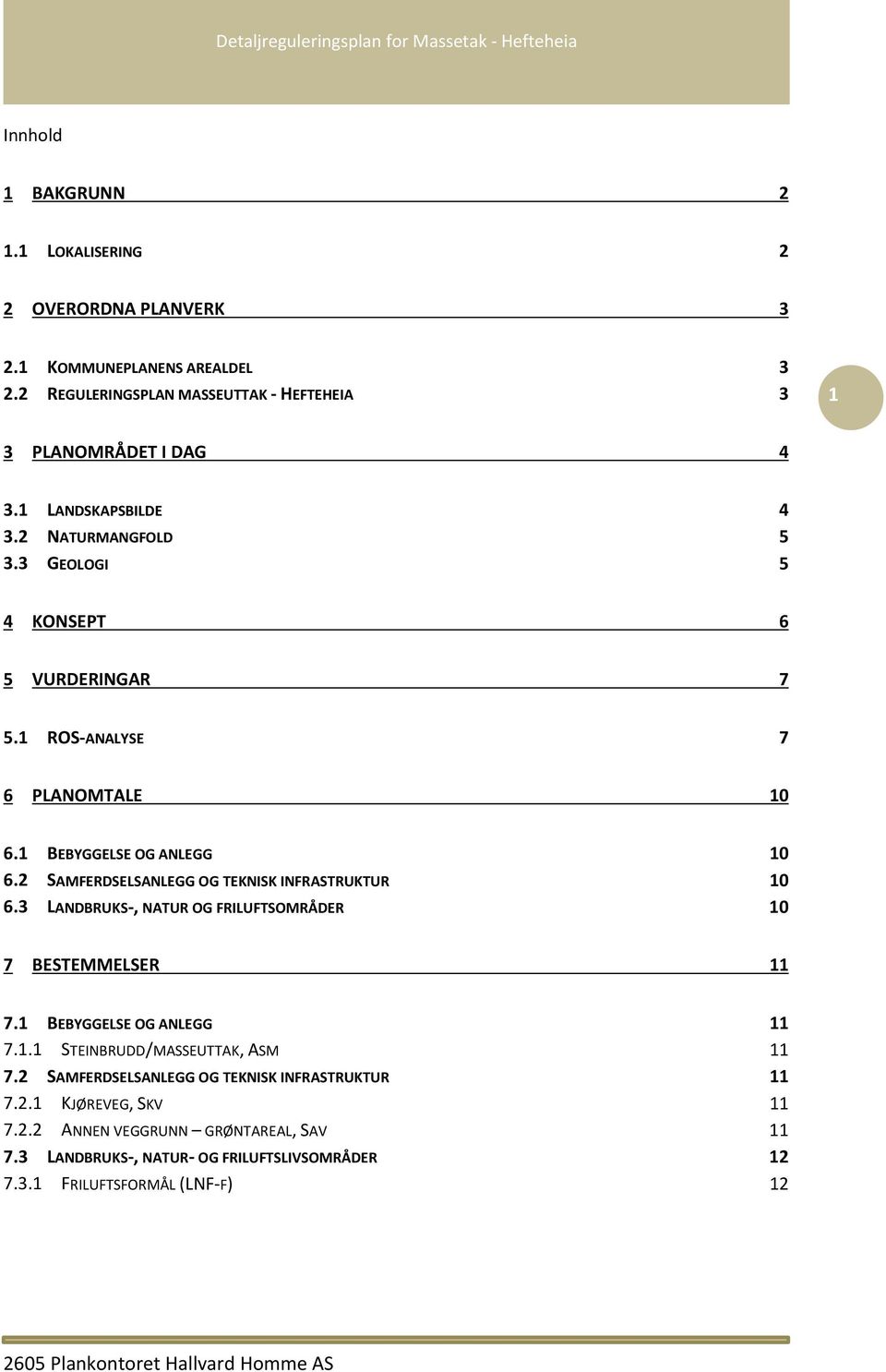 1 BEBYGGELSE OG ANLEGG 10 6.2 SAMFERDSELSANLEGG OG TEKNISK INFRASTRUKTUR 10 6.3 LANDBRUKS-, NATUR OG FRILUFTSOMRÅDER 10 7 BESTEMMELSER 11 7.1 BEBYGGELSE OG ANLEGG 11 7.1.1 STEINBRUDD/MASSEUTTAK, ASM 11 7.