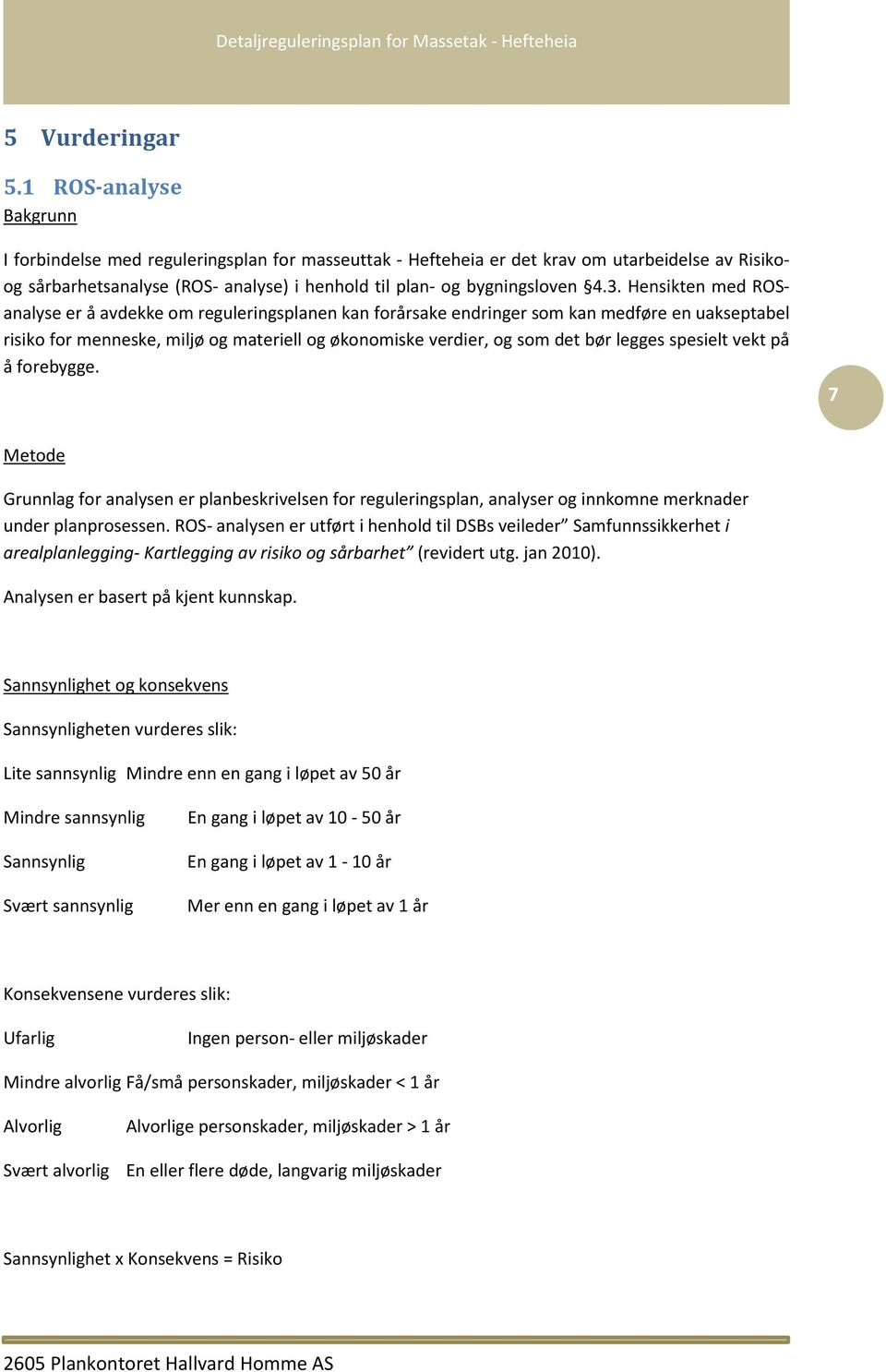 Hensikten med ROSanalyse er å avdekke om reguleringsplanen kan forårsake endringer som kan medføre en uakseptabel risiko for menneske, miljø og materiell og økonomiske verdier, og som det bør legges