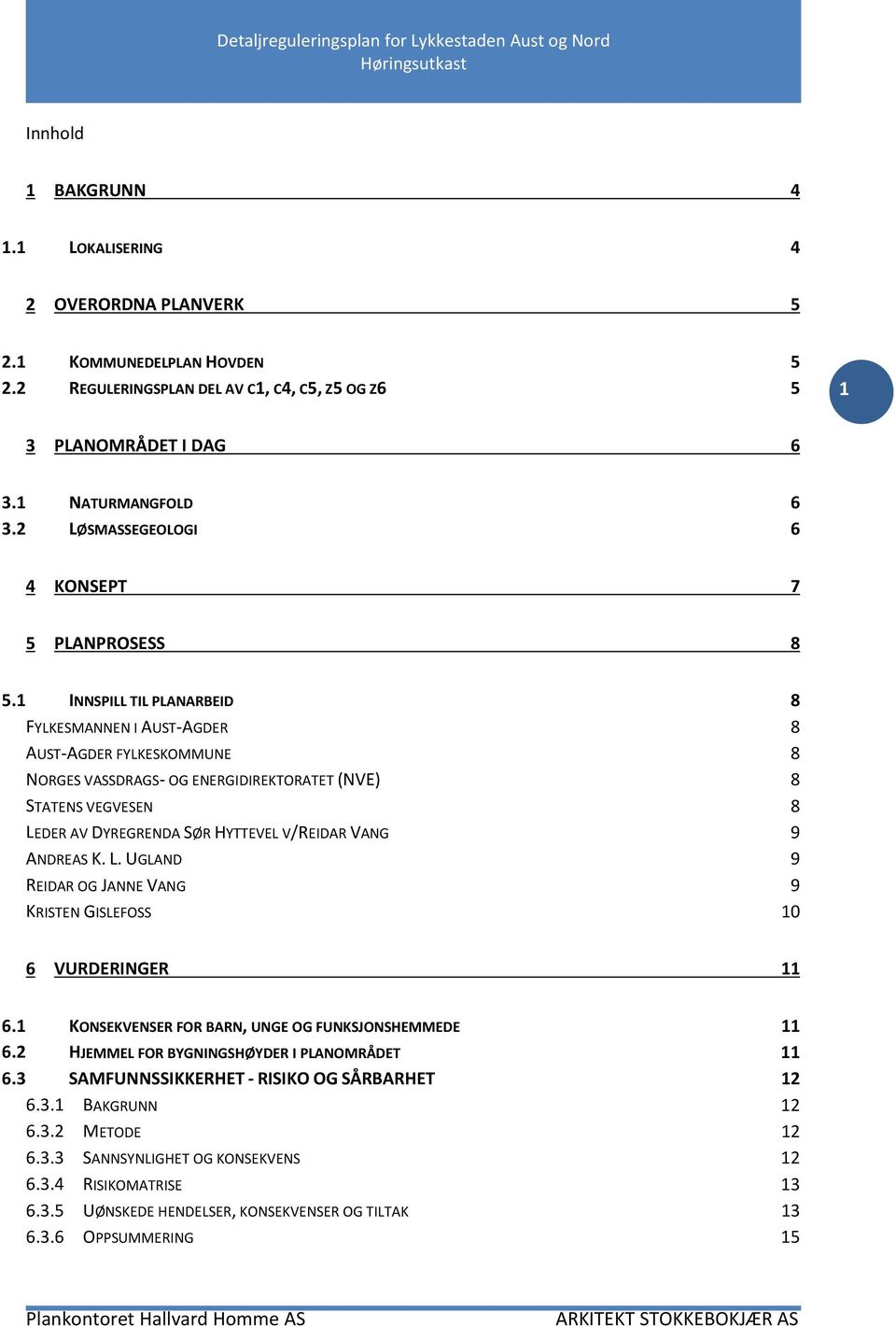 1 INNSPILL TIL PLANARBEID 8 FYLKESMANNEN I AUST-AGDER 8 AUST-AGDER FYLKESKOMMUNE 8 NORGES VASSDRAGS- OG ENERGIDIREKTORATET (NVE) 8 STATENS VEGVESEN 8 LEDER AV DYREGRENDA SØR HYTTEVEL V/REIDAR VANG 9