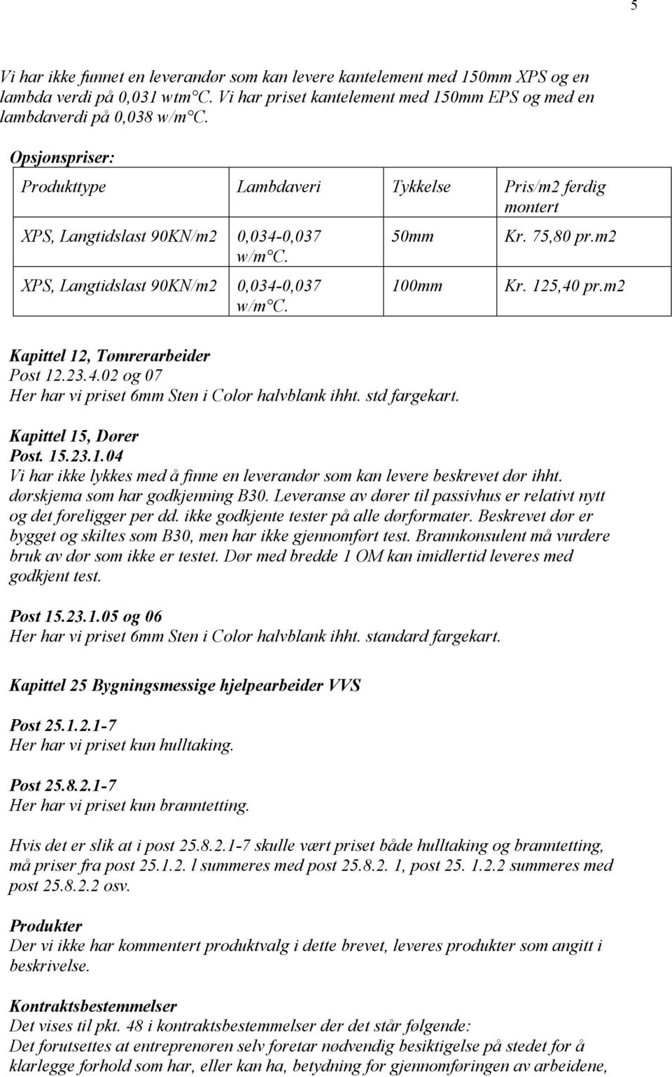 125,40 pr.m2 Kapittel 12, Tømrerarbeider Post 12.23.4.02 og 07 Her har vi priset 6mm Sten i Color halvblank ihht. std fargekart. Kapittel 15, Dører Post. 15.23.1.04 Vi har ikke lykkes med å finne en leverandør som kan levere beskrevet dør ihht.