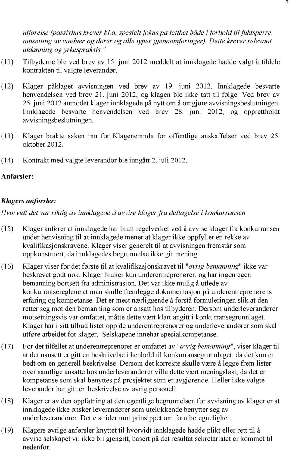 (12) Klager påklaget avvisningen ved brev av 19. juni 2012. Innklagede besvarte henvendelsen ved brev 21. juni 2012, og klagen ble ikke tatt til følge. Ved brev av 25.