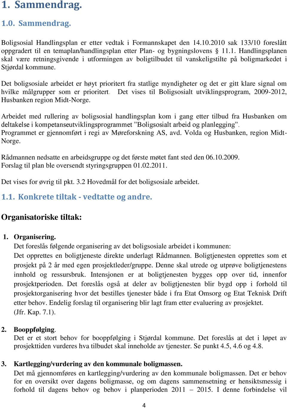 Det boligsosiale arbeidet er høyt prioritert fra statlige myndigheter og det er gitt klare signal om hvilke målgrupper som er prioritert.