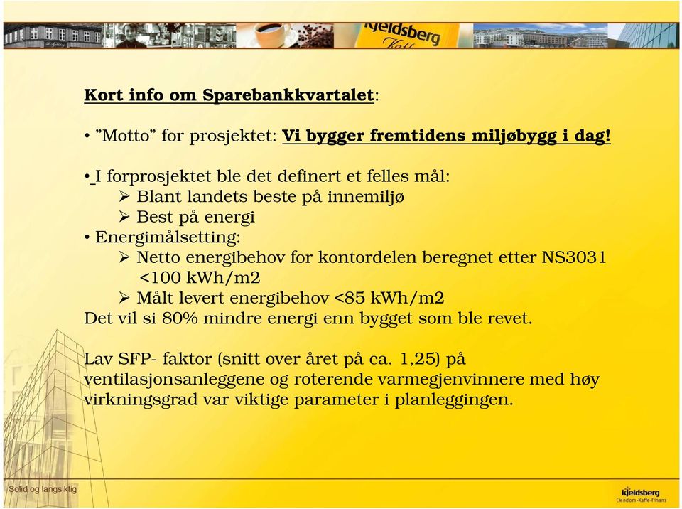 for kontordelen beregnet etter NS3031 <100 kwh/m2 Målt levert energibehov <85 kwh/m2 Det vil si 80% mindre energi enn bygget som