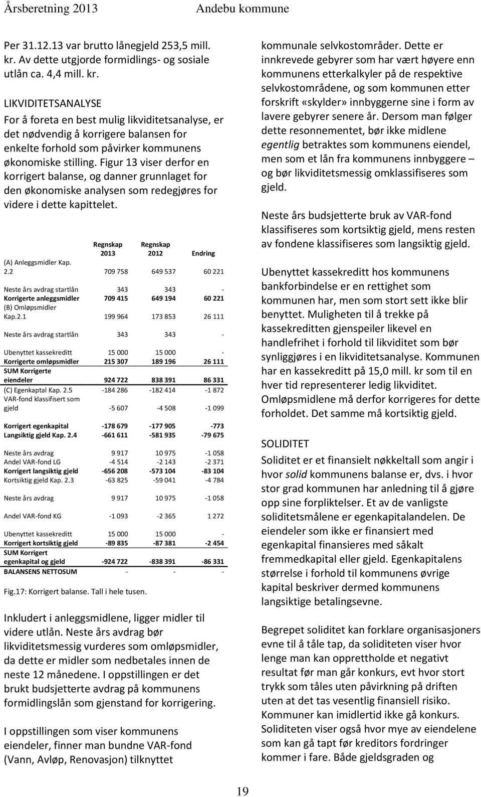 LIKVIDITETSANALYSE For å foreta en best mulig likviditetsanalyse, er det nødvendig å korrigere balansen for enkelte forhold som påvirker kommunens økonomiske stilling.