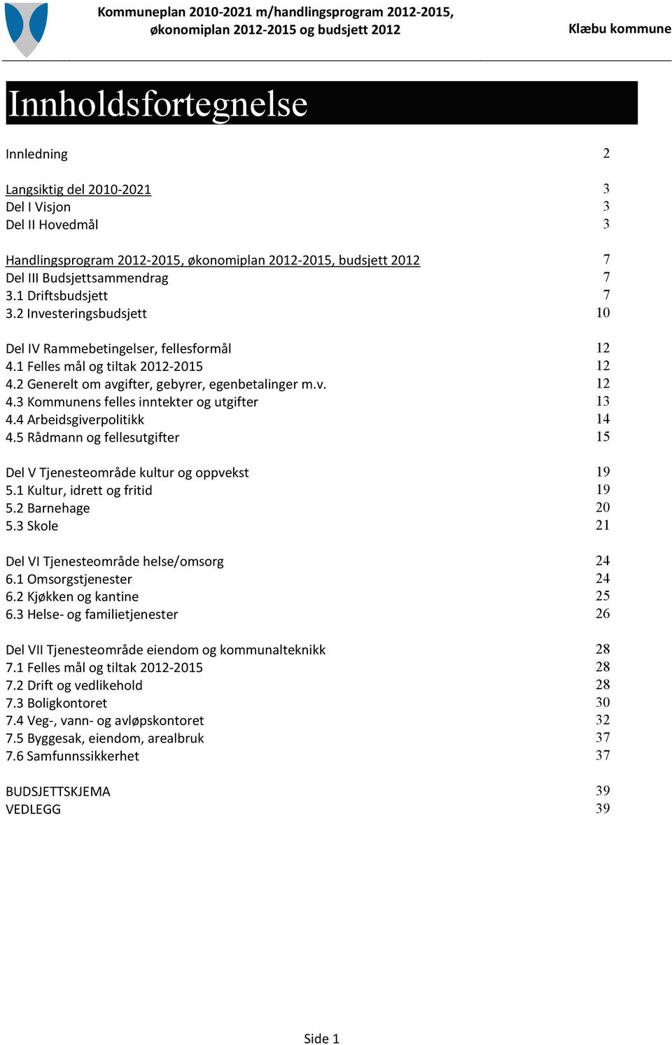 4 Arbeidsgiverpolitikk 14 4.5 Rådmann og fellesutgifter 15 Del V Tjenesteområde kultur og oppvekst 19 5.1 Kultur, idrett og fritid 19 5.2 Barnehage 20 5.