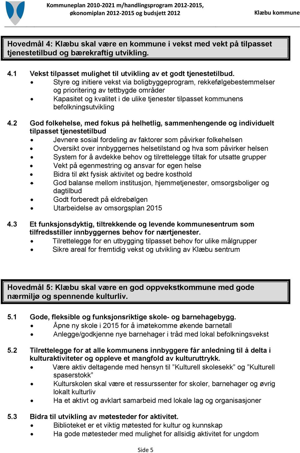 2 God folkehelse, med fokus på helhetlig, sammenhengende og individuelt tilpasset tjenestetilbud Jevnere sosial fordeling av faktorer som påvirker folkehelsen Oversikt over innbyggernes helsetilstand