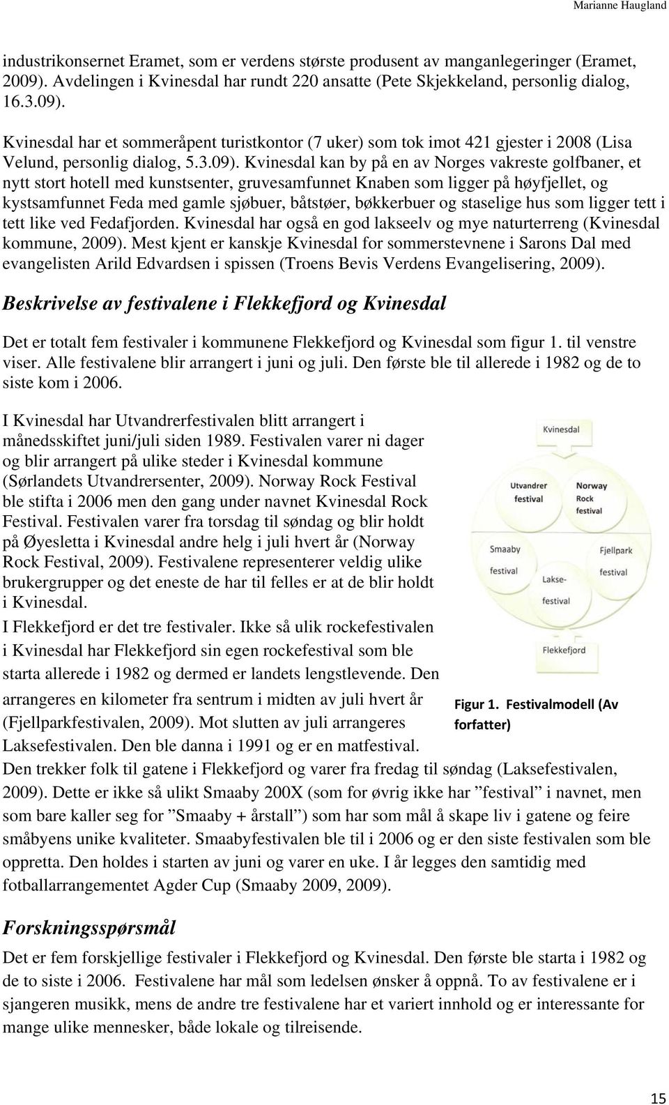 Kvinesdal har et sommeråpent turistkontor (7 uker) som tok imot 421 gjester i 2008 (Lisa Velund, personlig dialog, 5.3.09).