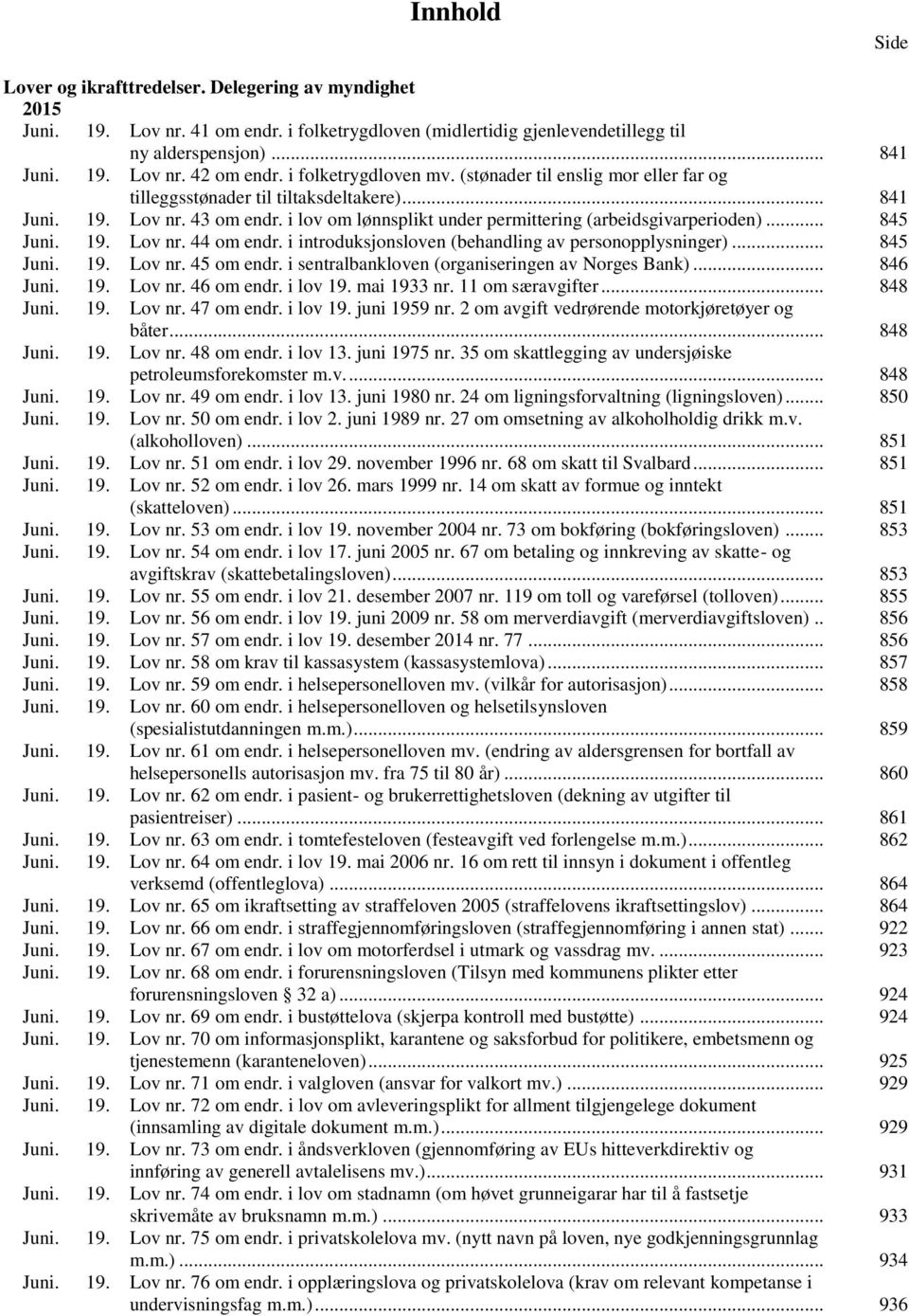 .. 845 Juni. 19. Lov nr. 44 om endr. i introduksjonsloven (behandling av personopplysninger)... 845 Juni. 19. Lov nr. 45 om endr. i sentralbankloven (organiseringen av Norges Bank)... 846 Juni. 19. Lov nr. 46 om endr.