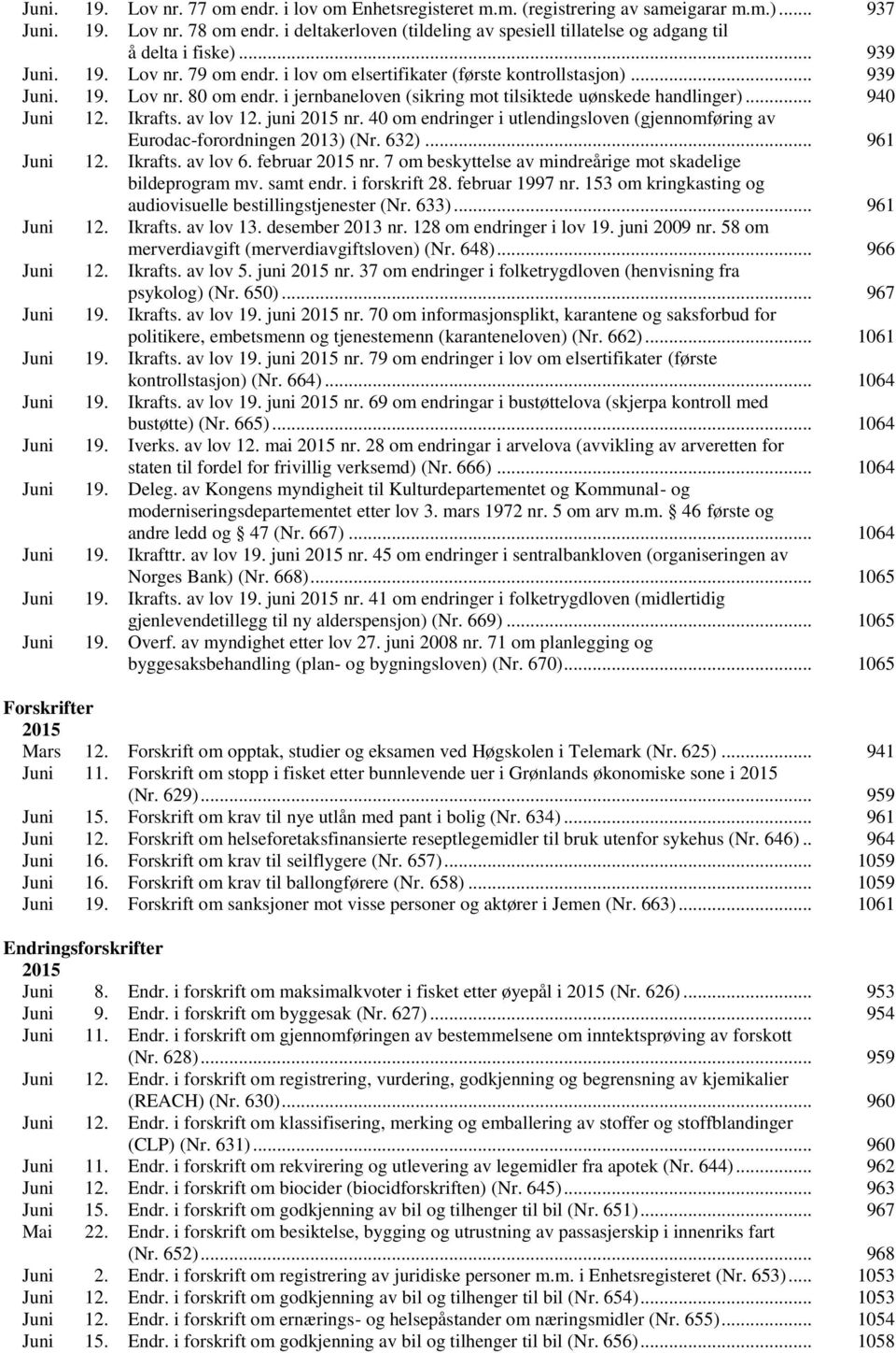 i jernbaneloven (sikring mot tilsiktede uønskede handlinger)... 940 Juni 12. Ikrafts. av lov 12. juni 2015 nr. 40 om endringer i utlendingsloven (gjennomføring av Eurodac-forordningen 2013) (Nr. 632).