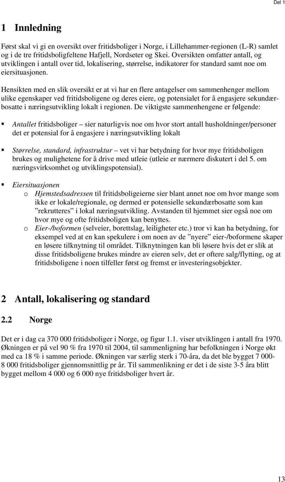 Hensikten med en slik oversikt er at vi har en flere antagelser om sammenhenger mellom ulike egenskaper ved fritidsboligene og deres eiere, og potensialet for å engasjere sekundærbosatte i