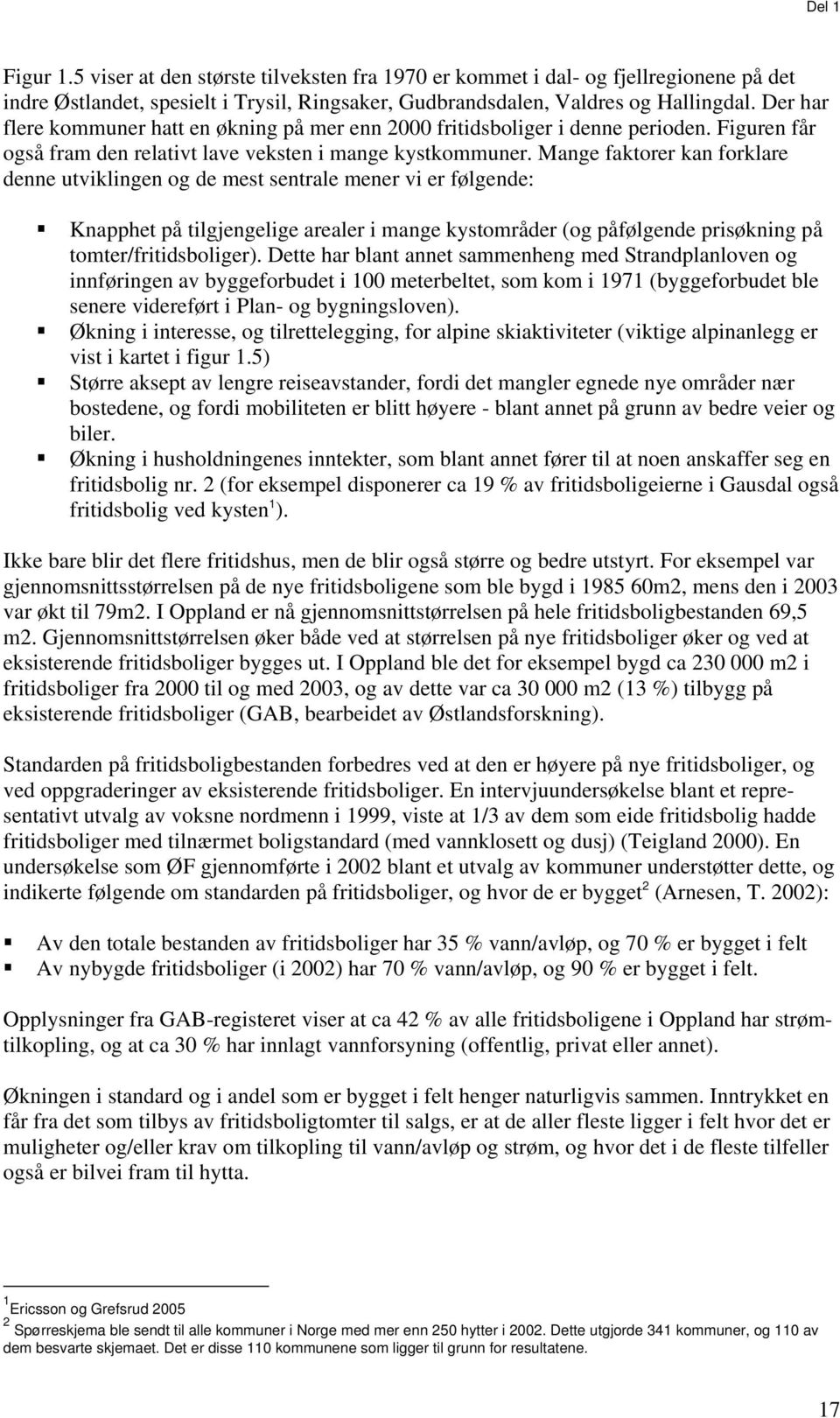 Mange faktorer kan forklare denne utviklingen og de mest sentrale mener vi er følgende: Knapphet på tilgjengelige arealer i mange kystområder (og påfølgende prisøkning på tomter/fritidsboliger).